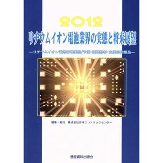 リチウムイオン電池業界の実態と将来展望(２０１２) リチウムイオン電池市場実態／予測・関連部材・主要応用製品／日本エコノミックセンター【編】(ビジネス/経済)