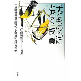 子どもの心にとどく授業 三重県桑名市立藤が丘小学校における六年／伊藤新司【編著】(人文/社会)