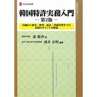 韓国特許実務入門 出願から審査・審判・訴訟・登録管理までの最新のポイントを解説 現代産業選書　知的財産実務シリーズ／康應善【著】，酒井宏明【編著】(科学/技術)