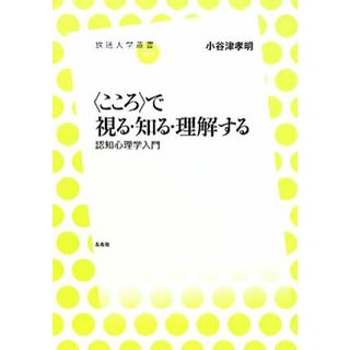 “こころ”で視る・知る・理解する 認知心理学入門 放送大学叢書０１７／小谷津孝明【著】(人文/社会)