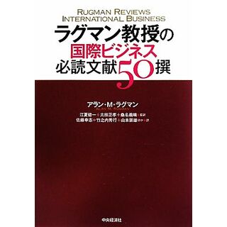 ラグマン教授の国際ビジネス必読文献５０撰／アラン・Ｍ．ラグマン【著】，江夏健一，太田正孝，桑名義晴【監訳】，佐藤幸志，竹之内秀行，山本崇雄【ほか訳】(ビジネス/経済)