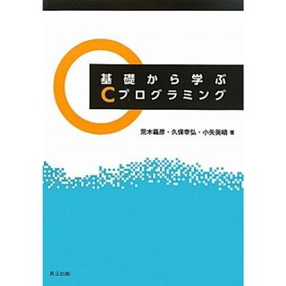 基礎から学ぶＣプログラミング／荒木義彦，久保幸弘，小矢美晴【著】(コンピュータ/IT)