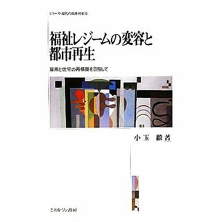 福祉レジームの変容と都市再生 雇用と住宅の再構築を目指して シリーズ・現代の福祉国家８／小玉徹【著】(人文/社会)