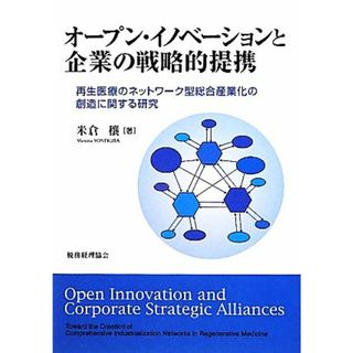 オープン・イノベーションと企業の戦略的提携 再生医療のネットワーク型総合産業化の創造に関する研究／米倉穰【著】(健康/医学)