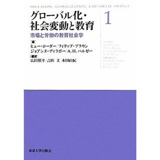 グローバル化・社会変動と教育(１) 市場と労働の教育社会学／ヒューローダー，フィリップブラウン，ジョアンヌディラボー，Ａ．Ｈ．ハルゼー【編】，広田照幸，吉田文，本田由紀【編訳】(人文/社会)