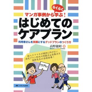 マンガ事例かららくらく学ぶ！はじめてのケアプラン 利用者さんを笑顔にするグッドプランのつくり方／高野龍昭(著者)(人文/社会)