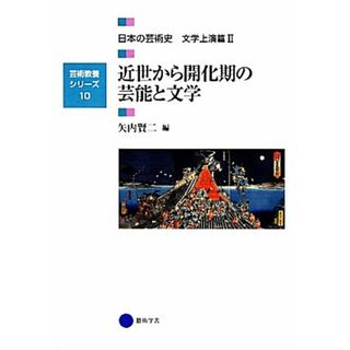 近世から開化期の芸能と文学 日本の芸術史　文学上演篇Ⅱ 芸術教養シリーズ１０／矢内賢二(編者)