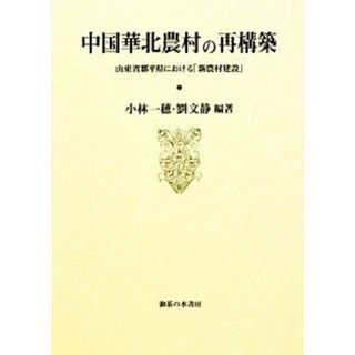 中国華北農村の再構築 山東省鄒平県における「新農村建設」／小林一穂，劉文静【編著】(人文/社会)