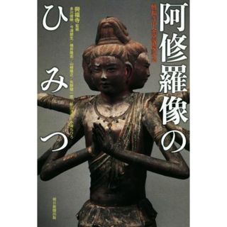 阿修羅像のひみつ 興福寺中金堂落慶記念 朝日選書９７５／興福寺(アート/エンタメ)