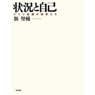 状況と自己 ドイツ語圏の画家たち／佃堅輔【著】(アート/エンタメ)