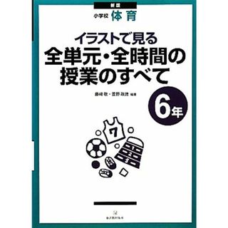 小学校体育　イラストで見る全単元・全時間の授業のすべて　６年／藤崎敬，萱野政徳【編著】(人文/社会)