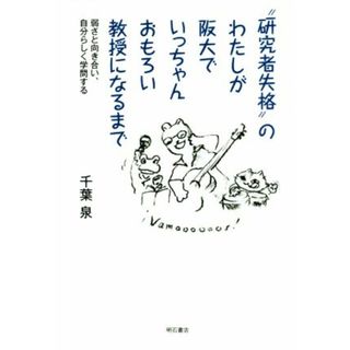 “研究者失格”のわたしが阪大でいっちゃんおもろい教授になるまで 弱さと向き合い、自分らしく学問する／千葉泉(著者)(人文/社会)