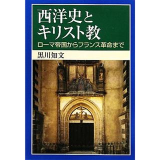 西洋史とキリスト教 ローマ帝国からフランス革命まで／黒川知文【著】(人文/社会)