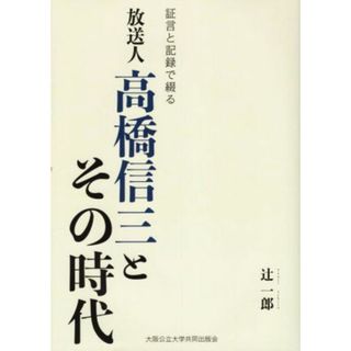 放送人　高橋信三とその時代 証言と記録で綴る／辻〓一郎(著者)(人文/社会)