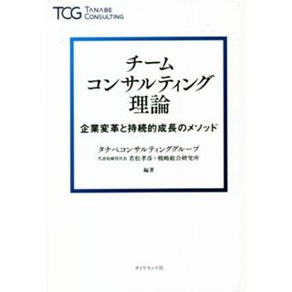 チームコンサルティング理論 企業変革と持続的成長のメソッド／若松孝彦(編著),タナベコンサルティンググループ戦略総合研究所(編著)(ビジネス/経済)