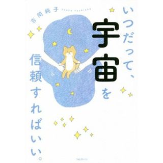 いつだって、宇宙を信頼すればいい。／吉岡純子(著者)(住まい/暮らし/子育て)