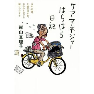 ケアマネジャーはらはら日記 当年６８歳、介護の困り事、おののきながら駆けつけます／岸山真理子(著者)(ノンフィクション/教養)