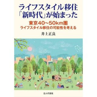 ライフスタイル移住「新時代」が始まった 東京４０～５０ｋｍ圏ライフスタイル移住の可能性を考える／井上正良(著者)(人文/社会)