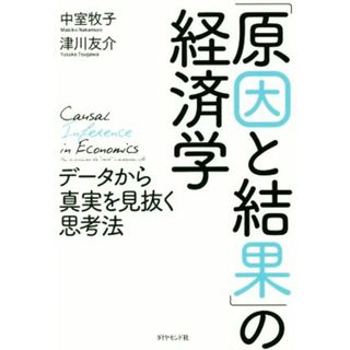 「原因と結果」の経済学 データから真実を見抜く思考法／中室牧子(著者),津川友介(著者)(ビジネス/経済)