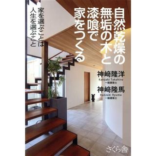 自然乾燥の無垢の木と漆喰で家をつくる 家を選ぶことは人生を選ぶこと／神﨑隆洋(著者),神﨑隆馬(著者)