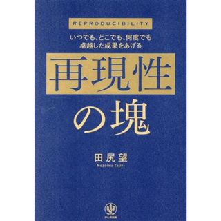 再現性の塊 いつでも、どこでも、何度でも卓越した成果をあげる／田尻望(著者)(ビジネス/経済)