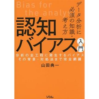 データ分析に必須の知識・考え方　認知バイアス入門 分析の全工程に発生するバイアス　その背景・対処法まで完全網羅／山田典一(著者)(科学/技術)