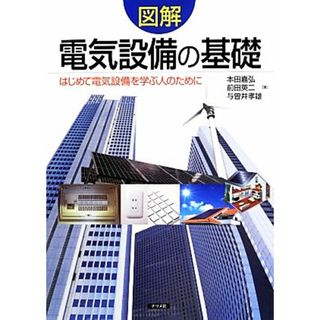 図解　電気設備の基礎 はじめて電気設備を学ぶ人のために／本田嘉弘，前田英二，与曽井孝雄【著】(科学/技術)