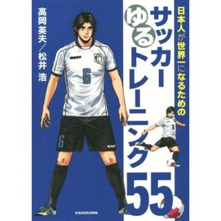 日本人が世界一になるためのサッカーゆるトレーニング５５／高岡英夫(著者),松井浩(著者)(趣味/スポーツ/実用)