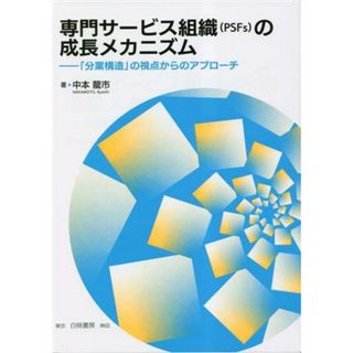 専門サービス組織（ＰＳＦｓ）の成長メカニズム 「分業構造」の視点からのアプローチ／中本龍市(著者)(ビジネス/経済)