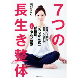 ７つの長生き整体 全身の不調を改善・予防する「ろっかん式」部位別１分セルフ矯正／清水ろっかん(著者)(健康/医学)