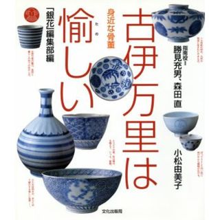 身近な骨董・古伊万里は愉しい／「銀花」編集部(編者),勝見充男,森田直,小松由美子(アート/エンタメ)