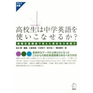 高校生は中学英語を使いこなせるか？ 基礎定着調査で見えた高校生の英語力 アルク選書シリーズ／金谷憲(著者),臼倉美里(著者),大田悦子(著者),鈴木祐一(著者),隅田朗彦(著者)(人文/社会)