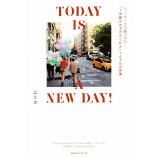 ＴＯＤＡＹ　ＩＳ　Ａ　ＮＥＷ　ＤＡＹ！ ニューヨークで見つけた「１歩踏み出す力をくれる」３６５日の言葉／エリカ(著者)(住まい/暮らし/子育て)