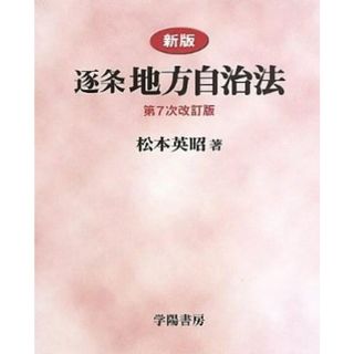 【中古】逐条地方自治法 新版 第7次改訂版／松本英昭 著／学陽書房(その他)