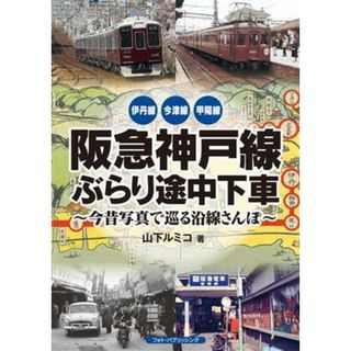 阪急神戸線ぶらり途中下車 今昔写真で巡る沿線さんぽ　伊丹線　今津線　甲陽線／山下ルミコ(著者)(ビジネス/経済)