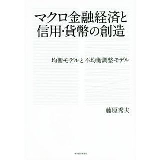 マクロ金融経済と信用・貨幣の創造 均衡モデルと不均衡調整モデル／藤原秀夫(著者)(ビジネス/経済)