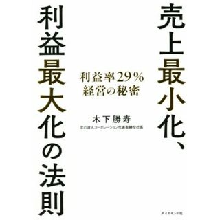 売上最小化、利益最大化の法則 利益率２９％経営の秘密／木下勝寿(著者)(ビジネス/経済)