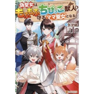 偽聖女はもふもふちびっこ獣人を守るママ聖女となる／ｋ－ｉｎｇ(著者)(文学/小説)