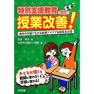 特別支援教育の視点で授業改善！ 通常の学級で生きる指導アイデア＆授業者支援／吉本裕子【編】，小平市立鈴木小学校【著】(人文/社会)