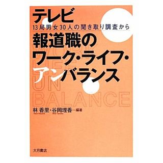 テレビ報道職のワーク・ライフ・アンバランス １３局男女３０人の聞き取り調査から／林香里，谷岡理香【編著】(人文/社会)