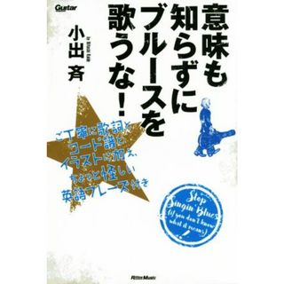 意味も知らずにブルースを歌うな！ ご丁寧に歌詞とコード譜とイラストに加え、ちょっと怪しい英語フレーズ付き Ｇｕｉｔａｒ　ｍａｇａｚｉｎｅ／小出斉(著者)(アート/エンタメ)