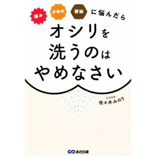 痛みかゆみ便秘に悩んだらオシリを洗うのはやめなさい／佐々木みのり(著者)(健康/医学)