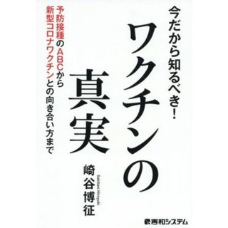 今だから知るべき！ワクチンの真実 予防接種のＡＢＣから新型コロナワクチンとの向き合い／崎谷博征(著者)(健康/医学)