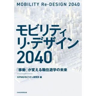 モビリティリ・デザイン　２０４０ 「移動」が変える職住遊学の未来／ＫＰＭＧモビリティ研究所(編著)(科学/技術)