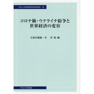 コロナ禍・ウクライナ紛争と世界経済の変容 中央大学経済研究所研究叢書８２／小森谷徳純(編者),章沙娟(編者)(ビジネス/経済)