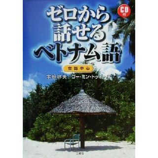 ゼロから話せるベトナム語 会話中心／宇根祥夫(著者),ゴー・ミン・トゥイー(著者)(語学/参考書)