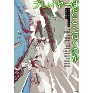 プレイヤーはどこへ行くのか デジタルゲームへの批評的接近／竹本竜都(著者),宮本道人(著者),限界研(編者)(アート/エンタメ)