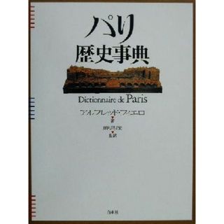 パリ歴史事典 Ｄｉｃｔｉｏｎｎａｉｒｅ　ｄｅ　Ｐａｒｉｓ／アルフレッド・フィエロ(著者),鹿島茂(訳者)(人文/社会)