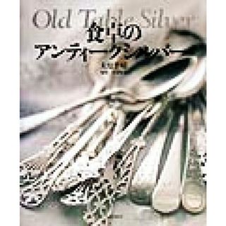 食卓のアンティークシルバー Ｏｌｄ　Ｔａｂｌｅ　Ｓｉｌｖｅｒ／大原千晴(著者),安東紀夫(住まい/暮らし/子育て)