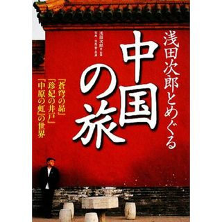 浅田次郎とめぐる中国の旅 『蒼穹の昴』『珍妃の井戸』『中原の虹』の世界／浅田次郎【著・監修】